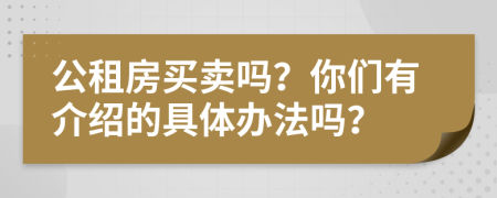 公租房买卖吗？你们有介绍的具体办法吗？