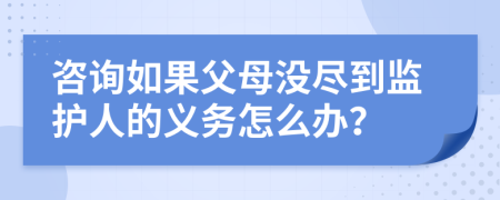 咨询如果父母没尽到监护人的义务怎么办？