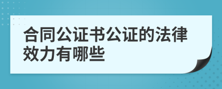 合同公证书公证的法律效力有哪些