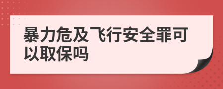 暴力危及飞行安全罪可以取保吗