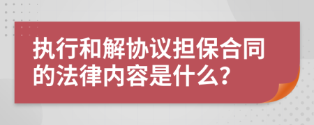 执行和解协议担保合同的法律内容是什么？