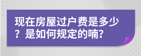 现在房屋过户费是多少？是如何规定的喃？