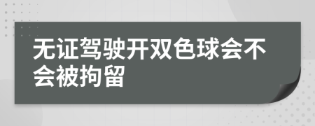 无证驾驶开双色球会不会被拘留