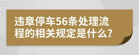 违章停车56条处理流程的相关规定是什么？