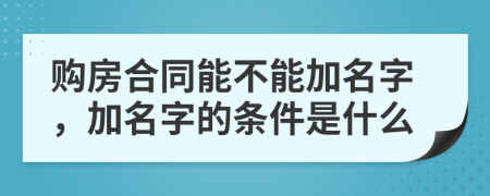 购房合同能不能加名字，加名字的条件是什么