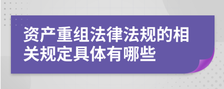 资产重组法律法规的相关规定具体有哪些