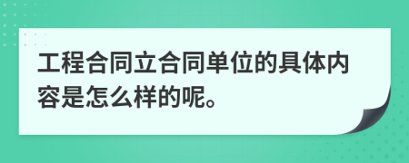 工程合同立合同单位的具体内容是怎么样的呢。