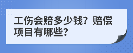 工伤会赔多少钱？赔偿项目有哪些？