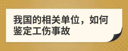 我国的相关单位，如何鉴定工伤事故