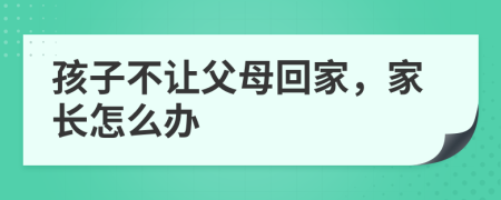 孩子不让父母回家，家长怎么办