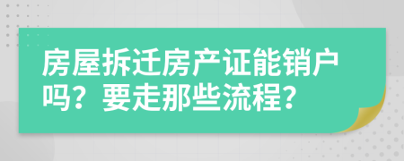 房屋拆迁房产证能销户吗？要走那些流程？