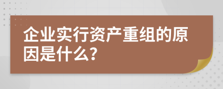 企业实行资产重组的原因是什么？