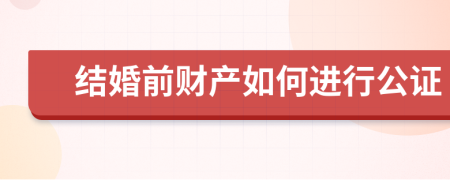 结婚前财产如何进行公证