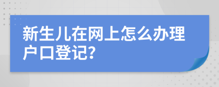 新生儿在网上怎么办理户口登记？