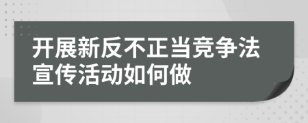 开展新反不正当竞争法宣传活动如何做