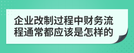 企业改制过程中财务流程通常都应该是怎样的