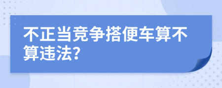 不正当竞争搭便车算不算违法？