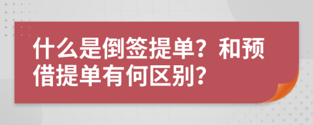 什么是倒签提单？和预借提单有何区别？