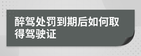 醉驾处罚到期后如何取得驾驶证