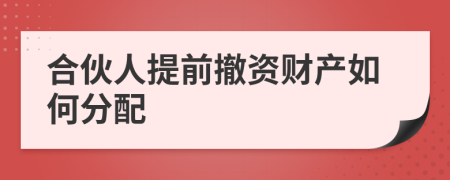 合伙人提前撤资财产如何分配