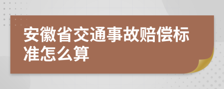 安徽省交通事故赔偿标准怎么算