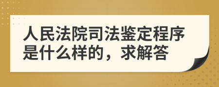 人民法院司法鉴定程序是什么样的，求解答