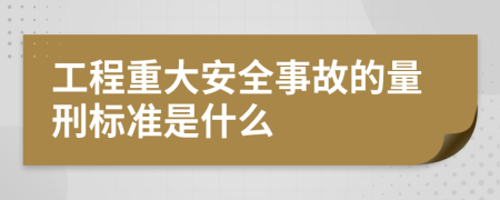 工程重大安全事故的量刑标准是什么