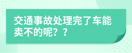 交通事故处理完了车能卖不的呢？？