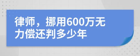 律师，挪用600万无力偿还判多少年