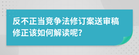 反不正当竞争法修订案送审稿修正该如何解读呢？