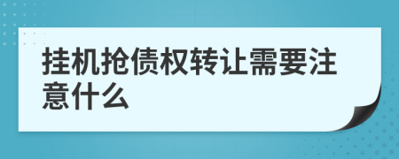 挂机抢债权转让需要注意什么