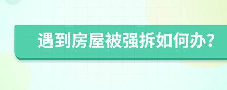 遇到房屋被强拆如何办？