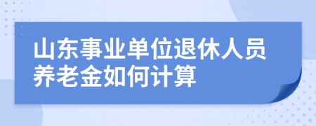 山东事业单位退休人员养老金如何计算