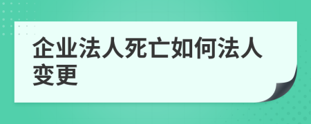 企业法人死亡如何法人变更