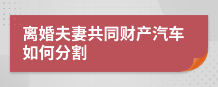 离婚夫妻共同财产汽车如何分割