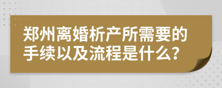 郑州离婚析产所需要的手续以及流程是什么？