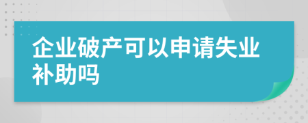 企业破产可以申请失业补助吗