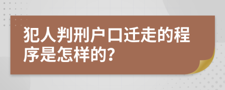 犯人判刑户口迁走的程序是怎样的？