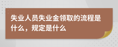 失业人员失业金领取的流程是什么，规定是什么