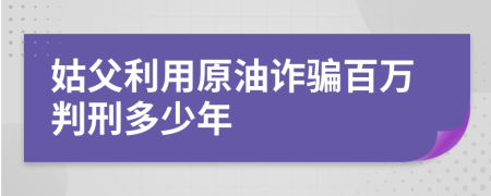 姑父利用原油诈骗百万判刑多少年