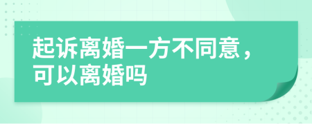 起诉离婚一方不同意，可以离婚吗