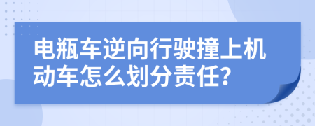 电瓶车逆向行驶撞上机动车怎么划分责任？