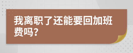 我离职了还能要回加班费吗？