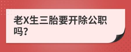 老X生三胎要开除公职吗？