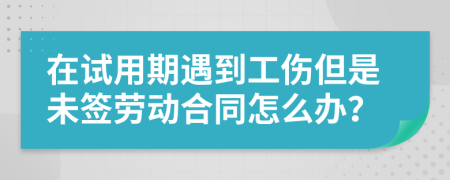 在试用期遇到工伤但是未签劳动合同怎么办？