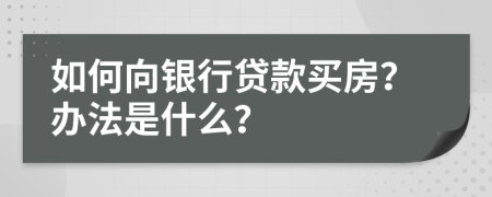 如何向银行贷款买房？办法是什么？