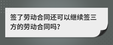 签了劳动合同还可以继续签三方的劳动合同吗？