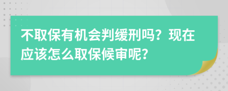 不取保有机会判缓刑吗？现在应该怎么取保候审呢？