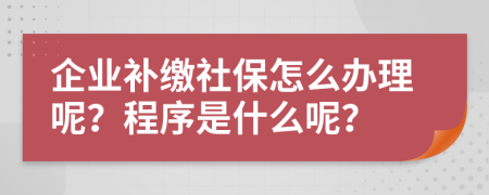 企业补缴社保怎么办理呢？程序是什么呢？