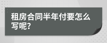 租房合同半年付要怎么写呢？